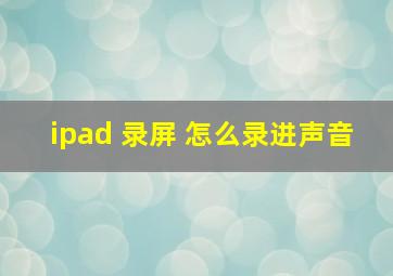 ipad 录屏 怎么录进声音